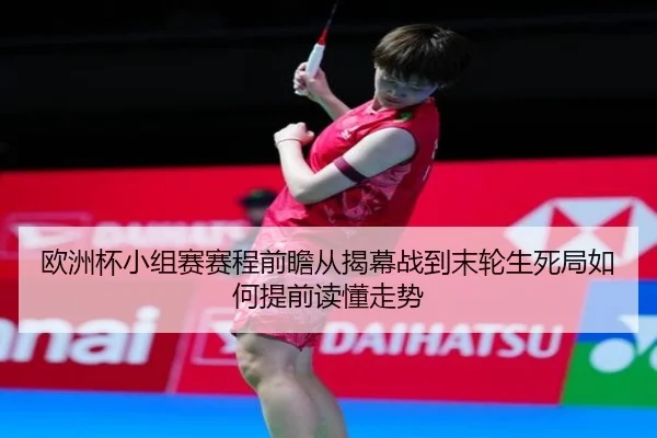 欧洲杯小组赛赛程前瞻从揭幕战到末轮生死局如何提前读懂走势